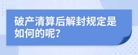 破產(chǎn)清算后解封規(guī)定是如何的呢？