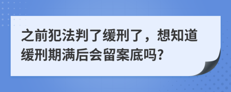 之前犯法判了緩刑了，想知道緩刑期滿后會留案底嗎?
