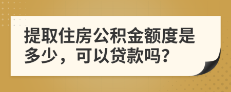 提取住房公積金額度是多少，可以貸款嗎？