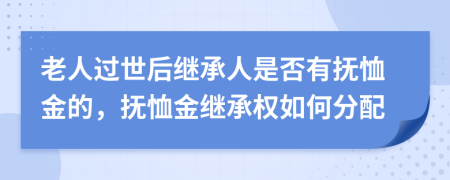 老人過世后繼承人是否有撫恤金的，撫恤金繼承權(quán)如何分配