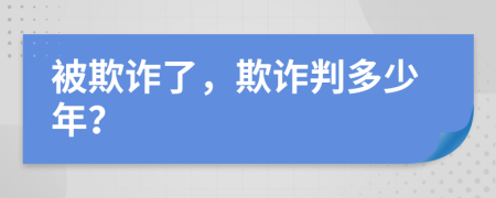 被欺詐了，欺詐判多少年？