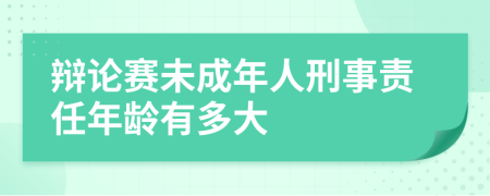 辯論賽未成年人刑事責(zé)任年齡有多大