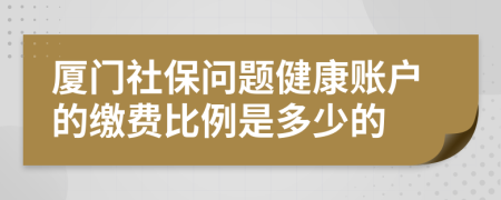 廈門社保問題健康賬戶的繳費(fèi)比例是多少的