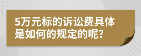 5萬元標(biāo)的訴訟費具體是如何的規(guī)定的呢？