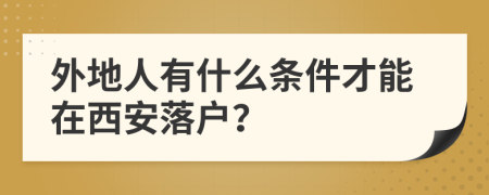 外地人有什么條件才能在西安落戶？