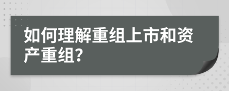 如何理解重組上市和資產(chǎn)重組？