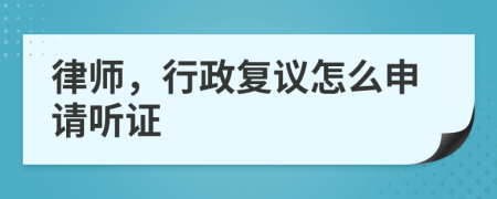 律師，行政復議怎么申請聽證