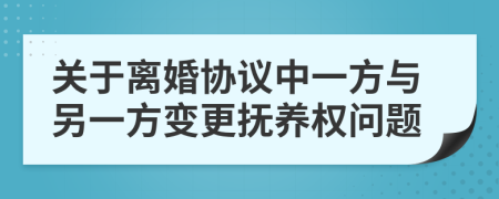 關于離婚協(xié)議中一方與另一方變更撫養(yǎng)權問題