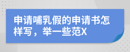 申請(qǐng)哺乳假的申請(qǐng)書(shū)怎樣寫(xiě)，舉一些范X