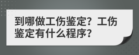 到哪做工傷鑒定？工傷鑒定有什么程序？