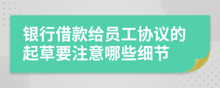 銀行借款給員工協(xié)議的起草要注意哪些細(xì)節(jié)
