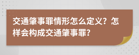 交通肇事罪情形怎么定義？怎樣會構(gòu)成交通肇事罪？