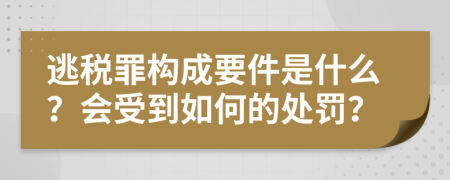 逃稅罪構(gòu)成要件是什么？會受到如何的處罰？