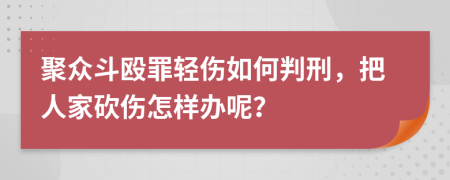 聚眾斗毆罪輕傷如何判刑，把人家砍傷怎樣辦呢？