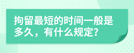 拘留最短的時(shí)間一般是多久，有什么規(guī)定？