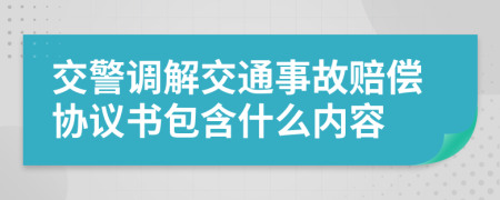 交警調(diào)解交通事故賠償協(xié)議書包含什么內(nèi)容