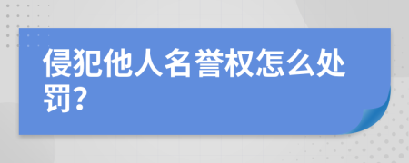 侵犯他人名譽權(quán)怎么處罰？