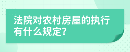 法院對農(nóng)村房屋的執(zhí)行有什么規(guī)定？