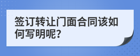 簽訂轉讓門面合同該如何寫明呢？
