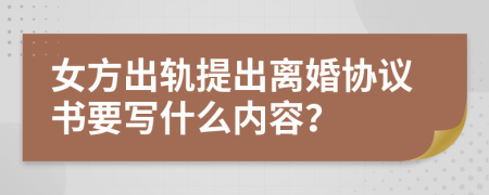 女方出軌提出離婚協(xié)議書(shū)要寫(xiě)什么內(nèi)容？