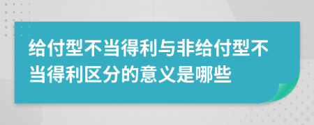 給付型不當得利與非給付型不當得利區(qū)分的意義是哪些