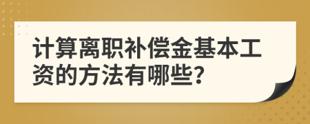 計(jì)算離職補(bǔ)償金基本工資的方法有哪些？
