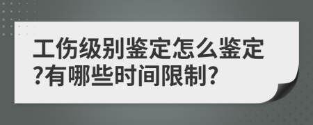 工傷級別鑒定怎么鑒定?有哪些時間限制?