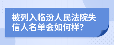 被列入臨汾人民法院失信人名單會如何樣？