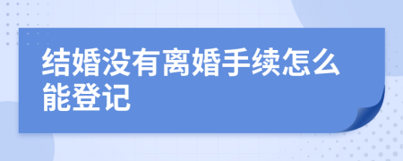 結(jié)婚沒有離婚手續(xù)怎么能登記