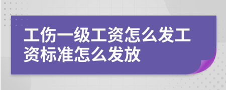 工傷一級工資怎么發(fā)工資標準怎么發(fā)放