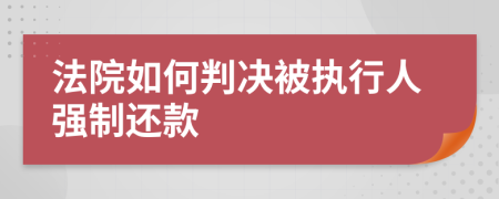 法院如何判決被執(zhí)行人強(qiáng)制還款