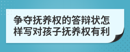 爭奪撫養(yǎng)權(quán)的答辯狀怎樣寫對孩子撫養(yǎng)權(quán)有利