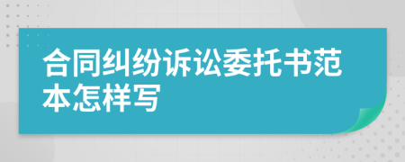 合同糾紛訴訟委托書范本怎樣寫