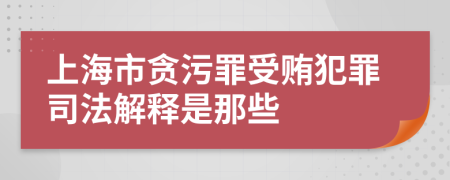上海市貪污罪受賄犯罪司法解釋是那些