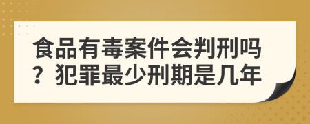 食品有毒案件會(huì)判刑嗎？犯罪最少刑期是幾年