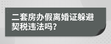 二套房辦假離婚證躲避契稅違法嗎？