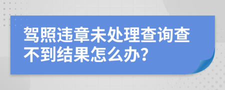 駕照違章未處理查詢查不到結果怎么辦？
