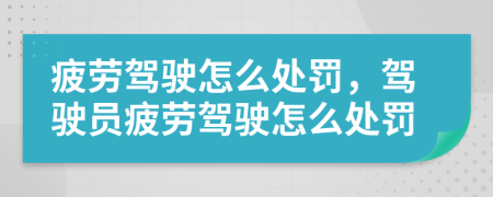 疲勞駕駛怎么處罰，駕駛員疲勞駕駛怎么處罰