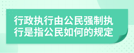 行政執(zhí)行由公民強(qiáng)制執(zhí)行是指公民如何的規(guī)定