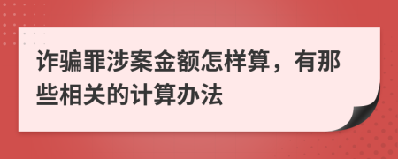 詐騙罪涉案金額怎樣算，有那些相關(guān)的計算辦法