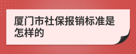 廈門市社保報銷標(biāo)準(zhǔn)是怎樣的