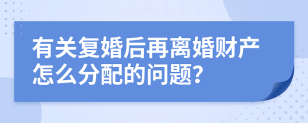 有關(guān)復(fù)婚后再離婚財產(chǎn)怎么分配的問題？
