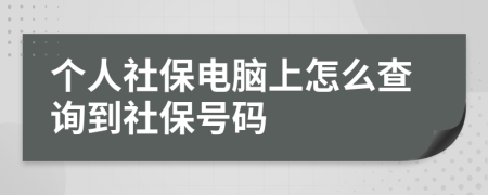 個人社保電腦上怎么查詢到社保號碼