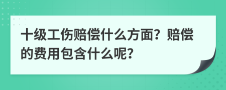 十級工傷賠償什么方面？賠償?shù)馁M用包含什么呢？