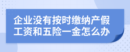 企業(yè)沒有按時繳納產(chǎn)假工資和五險一金怎么辦