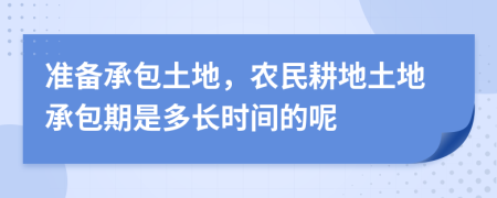 準備承包土地，農(nóng)民耕地土地承包期是多長時間的呢