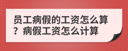 員工病假的工資怎么算？病假工資怎么計算