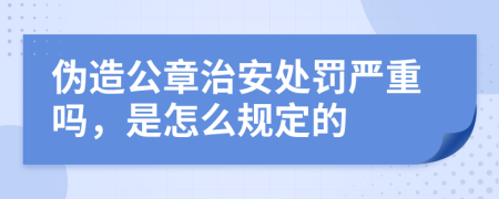 偽造公章治安處罰嚴(yán)重嗎，是怎么規(guī)定的