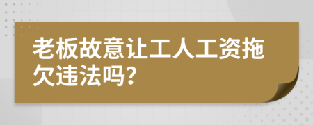 老板故意讓工人工資拖欠違法嗎？