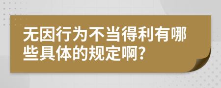 無因行為不當得利有哪些具體的規(guī)定啊?